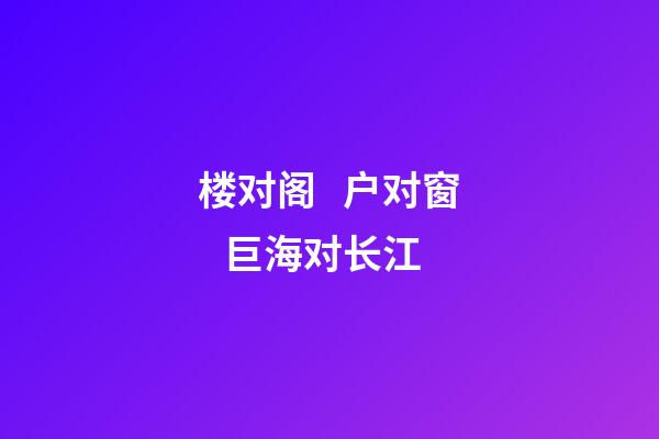 楼对阁   户对窗   巨海对长江